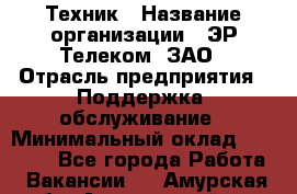 Техник › Название организации ­ ЭР-Телеком, ЗАО › Отрасль предприятия ­ Поддержка, обслуживание › Минимальный оклад ­ 20 000 - Все города Работа » Вакансии   . Амурская обл.,Архаринский р-н